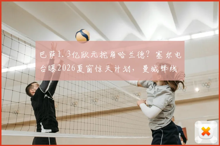 巴萨1.3亿欧元挖角哈兰德？塞尔电台曝2026夏窗惊天计划，曼城锋线或将巨变