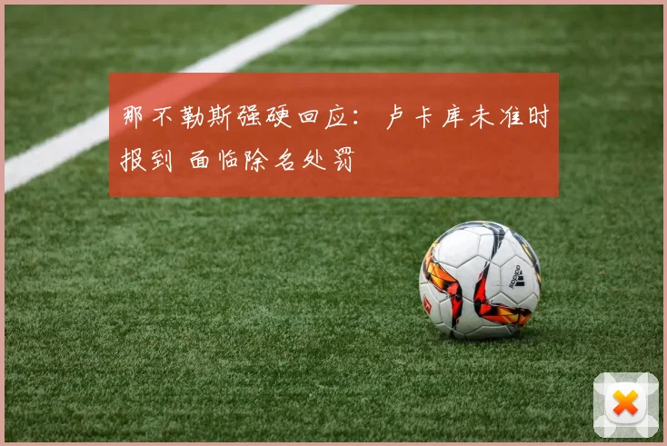 那不勒斯强硬回应：卢卡库未准时报到 面临除名处罚