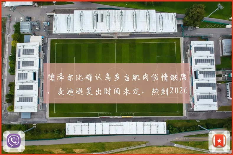 德泽尔比确认乌多吉肌肉伤情缺席，麦迪逊复出时间未定，热刺2026赛季伤病潮解析