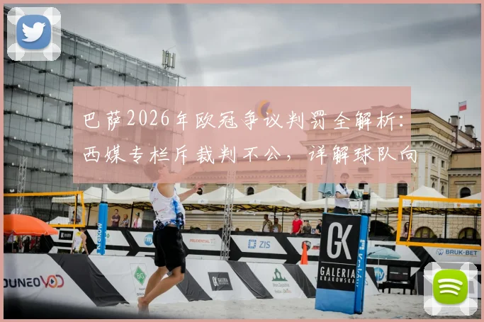 巴萨2026年欧冠争议判罚全解析：西媒专栏斥裁判不公，详解球队向欧足联抗议的正确途径与历史案例