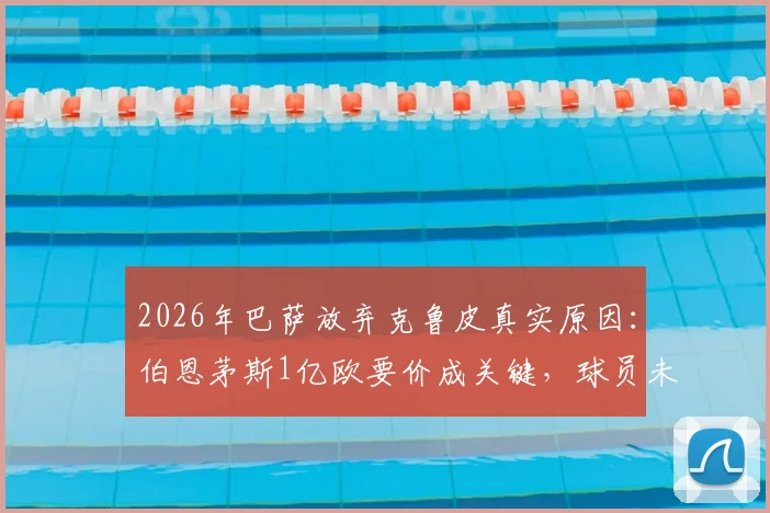 2026年巴萨放弃克鲁皮真实原因：伯恩茅斯1亿欧要价成关键，球员未来去向分析