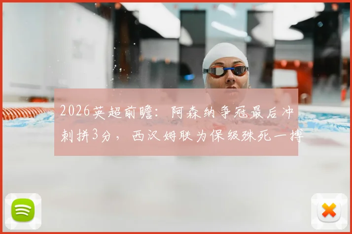 2026英超前瞻：阿森纳争冠最后冲刺拼3分，西汉姆联为保级殊死一搏，历史交锋与战术看点解析