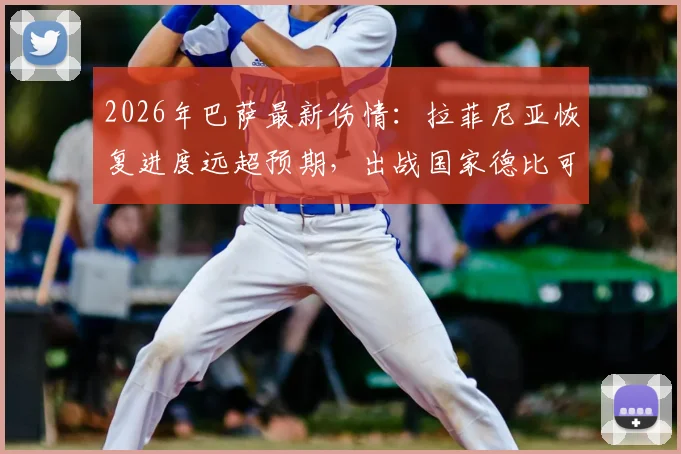 2026年巴萨最新伤情：拉菲尼亚恢复进度远超预期，出战国家德比可能性大增，附阵容影响分析