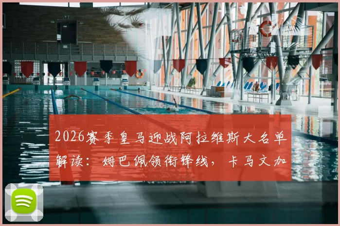2026赛季皇马迎战阿拉维斯大名单解读:姆巴佩领衔锋线,卡马文加回归中场,贝林厄姆出战成关键看点