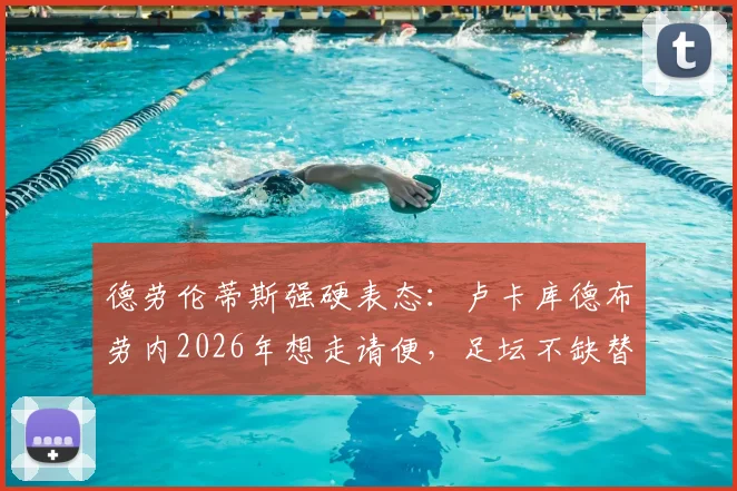 德劳伦蒂斯强硬表态：卢卡库德布劳内2026年想走请便，足坛不缺替代者