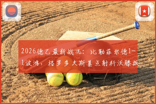 2026德乙最新战况：比勒菲尔德1-1波鸿，格罗多夫斯基点射科沃滕扳平，附全场录像及进球集锦链接