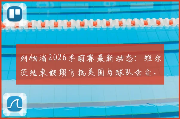 利物浦2026季前赛最新动态：维尔茨结束假期飞抵美国与球队会合，正式加入集训大名单