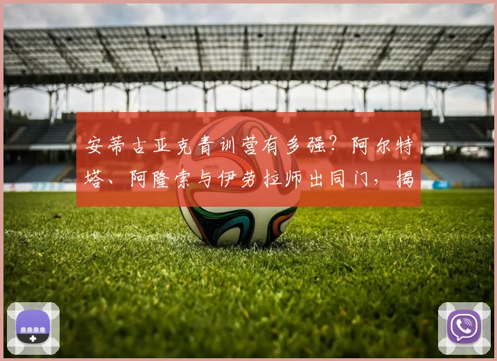 安蒂古亚克青训营有多强？阿尔特塔、阿隆索与伊劳拉师出同门，揭秘巴斯克教练摇篮2026