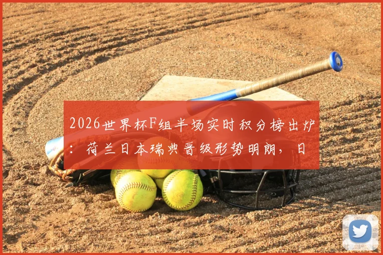 2026世界杯F组半场实时积分榜出炉：荷兰日本瑞典晋级形势明朗，日本女足8强将战巴西女足