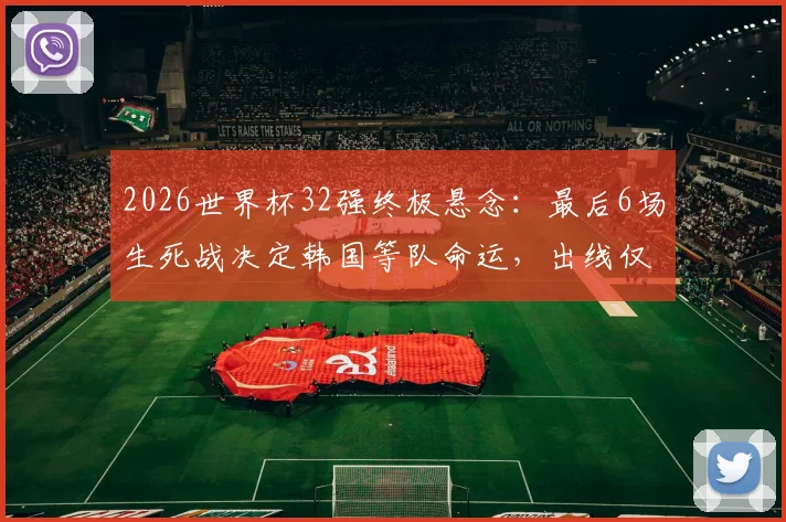 2026世界杯32强终极悬念：最后6场生死战决定韩国等队命运，出线仅剩8种可能