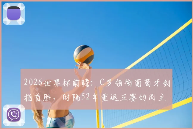 2026世界杯前瞻：C罗领衔葡萄牙剑指首胜，时隔52年重返正赛的民主刚果能否爆冷？