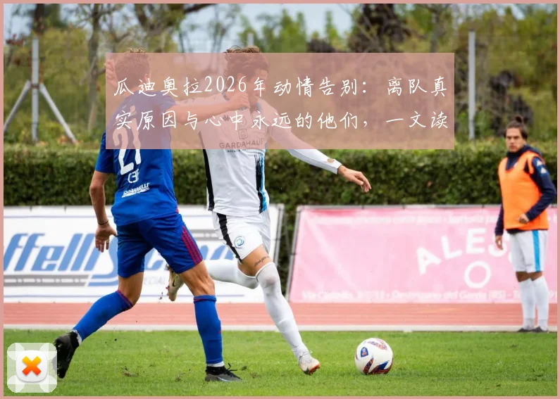 瓜迪奥拉2026年动情告别:离队真实原因与心中永远的他们,一文读懂执教生涯关键转折
