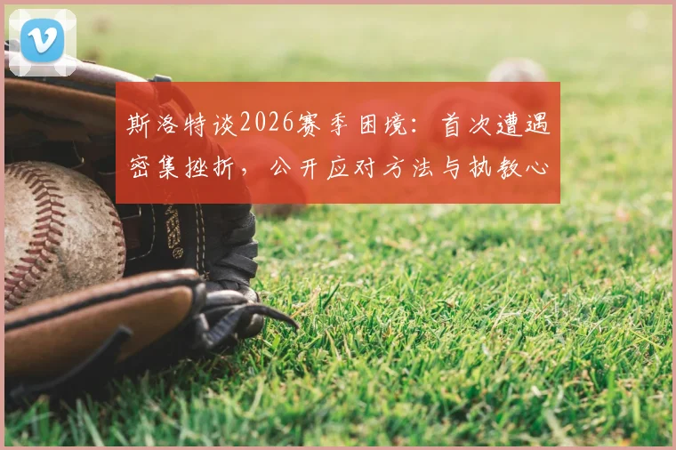 斯洛特谈2026赛季困境：首次遭遇密集挫折，公开应对方法与执教心得调整