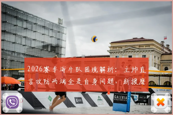 2026赛季海牛队困境解析：主帅直言攻防两端全是自身问题，新援磨合与锋线效率成关键